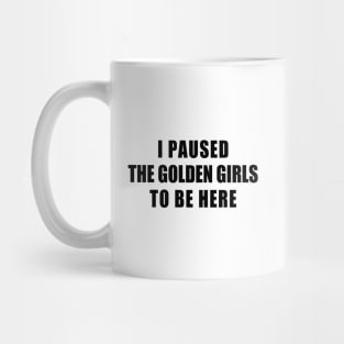 I paused the golden girls to be here Mug